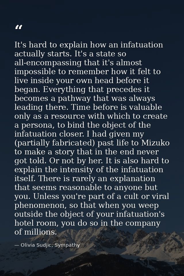 It's hard to explain how an infatuation actually starts. It's a state so all-encompassing that it's almost impossible to — Olivia Sudjic, Sympathy