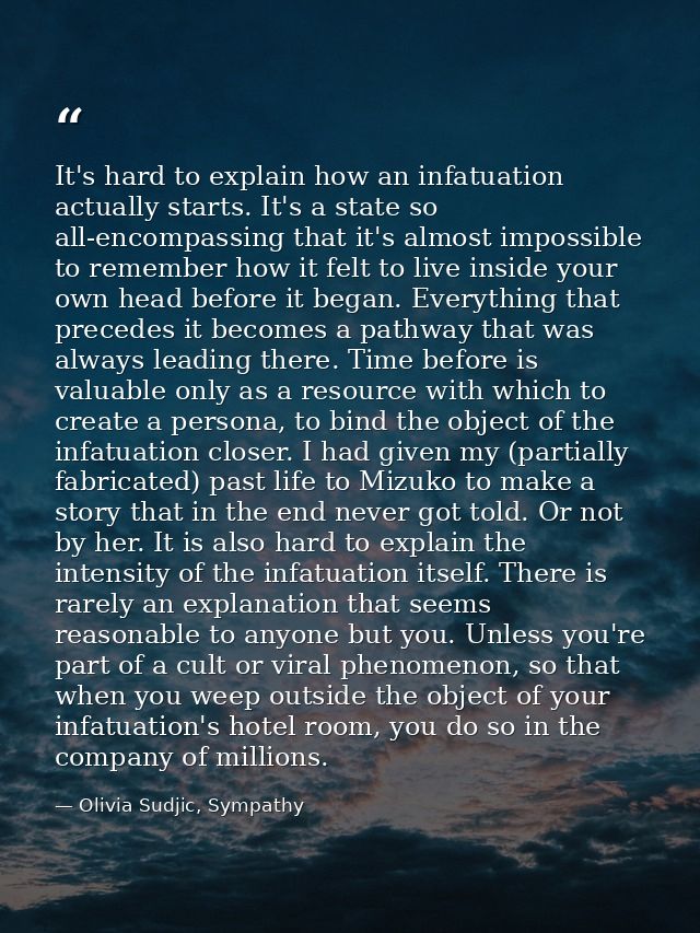 It's hard to explain how an infatuation actually starts. It's a state so all-encompassing that it's almost impossible to — Olivia Sudjic, Sympathy