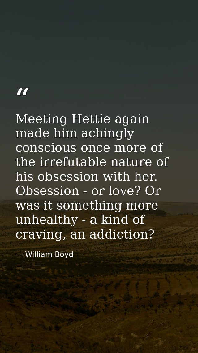 Meeting Hettie again made him achingly conscious once more of the irrefutable nature of his obsession with her. Obsessio — William Boyd