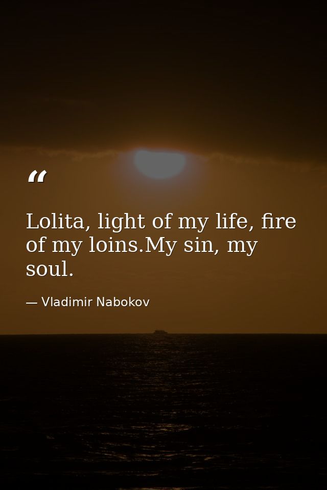 Lolita, light of my life, fire of my loins.My sin, my soul. — Vladimir Nabokov
