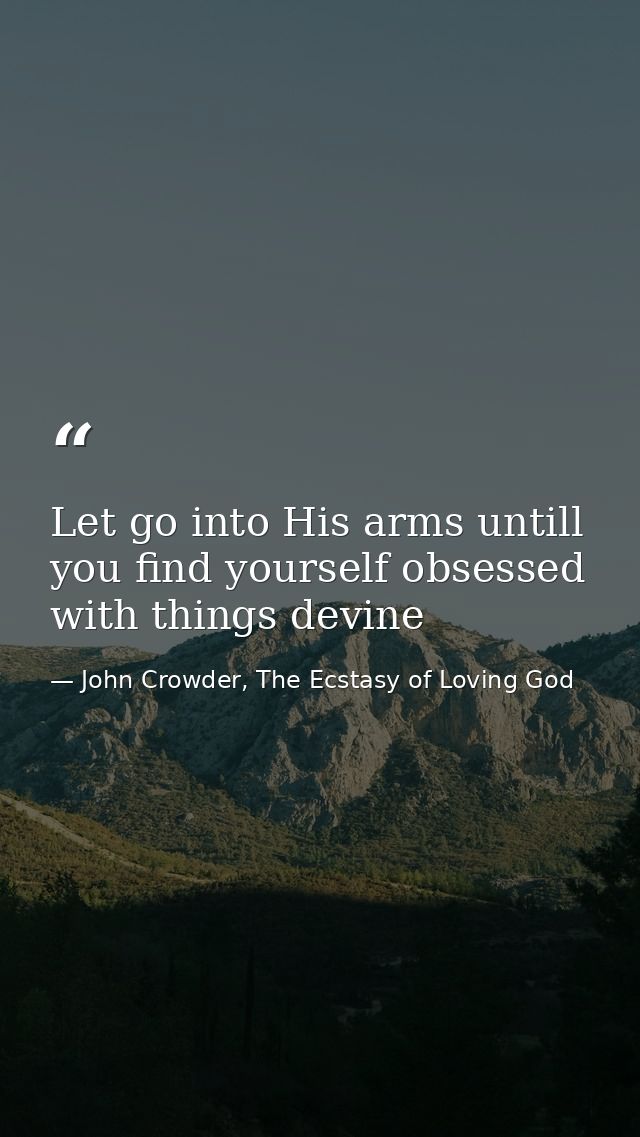 Let go into His arms untill you find yourself obsessed with things devine — John Crowder, The Ecstasy of Loving God