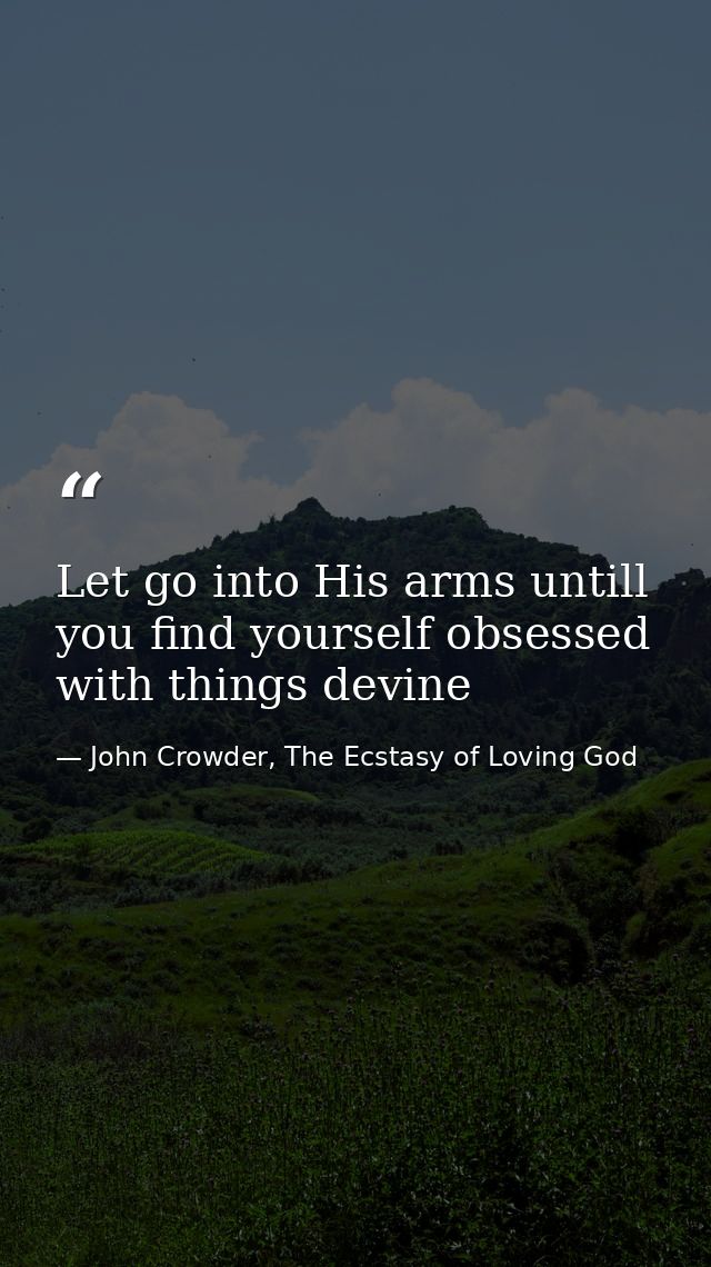 Let go into His arms untill you find yourself obsessed with things devine — John Crowder, The Ecstasy of Loving God