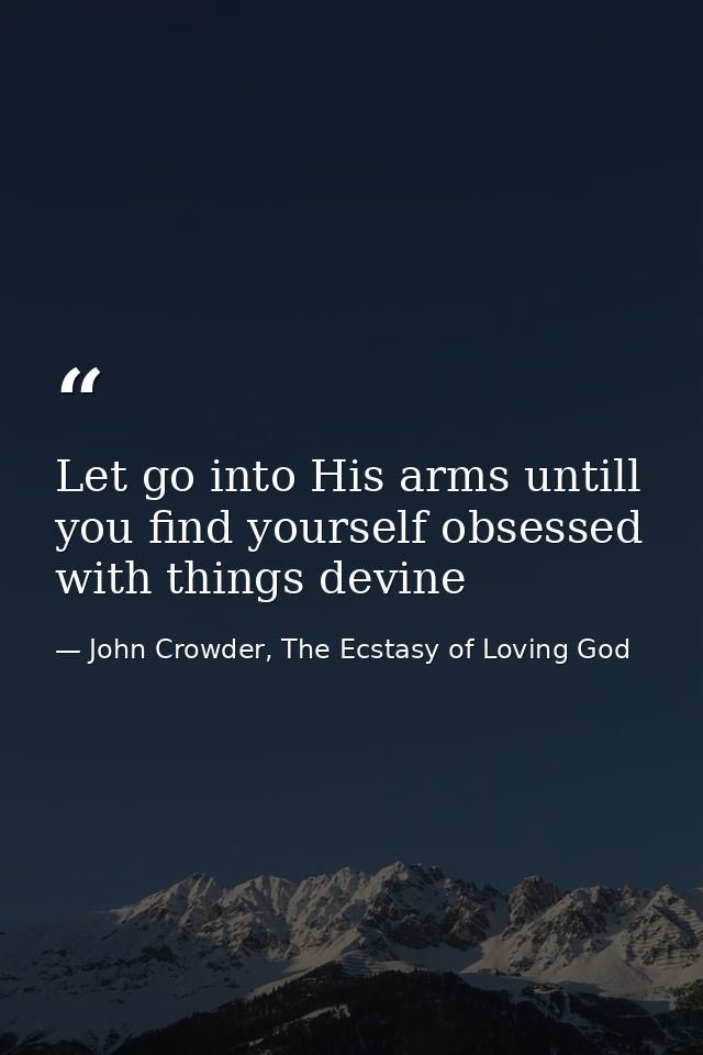 Let go into His arms untill you find yourself obsessed with things devine — John Crowder, The Ecstasy of Loving God