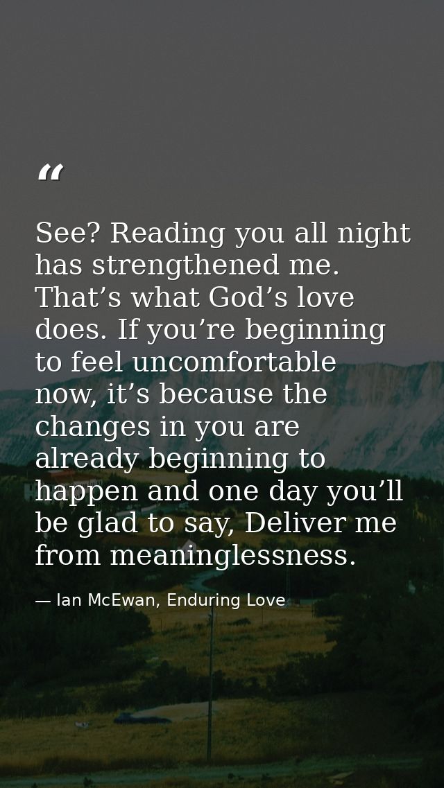 See? Reading you all night has strengthened me. That’s what God’s love does. If you’re beginning to feel uncomfortable n — Ian McEwan, Enduring Love