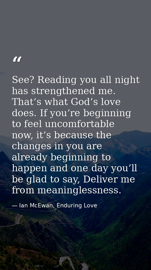 See? Reading you all night has strengthened me. That’s what God’s love does. If you’re beginning to feel uncomfortable n — Ian McEwan, Enduring Love