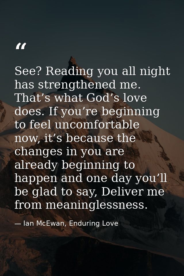 See? Reading you all night has strengthened me. That’s what God’s love does. If you’re beginning to feel uncomfortable n — Ian McEwan, Enduring Love