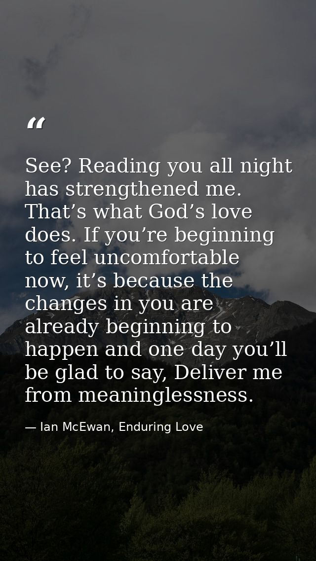 See? Reading you all night has strengthened me. That’s what God’s love does. If you’re beginning to feel uncomfortable n — Ian McEwan, Enduring Love