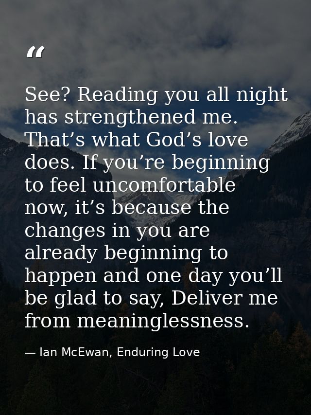 See? Reading you all night has strengthened me. That’s what God’s love does. If you’re beginning to feel uncomfortable n — Ian McEwan, Enduring Love