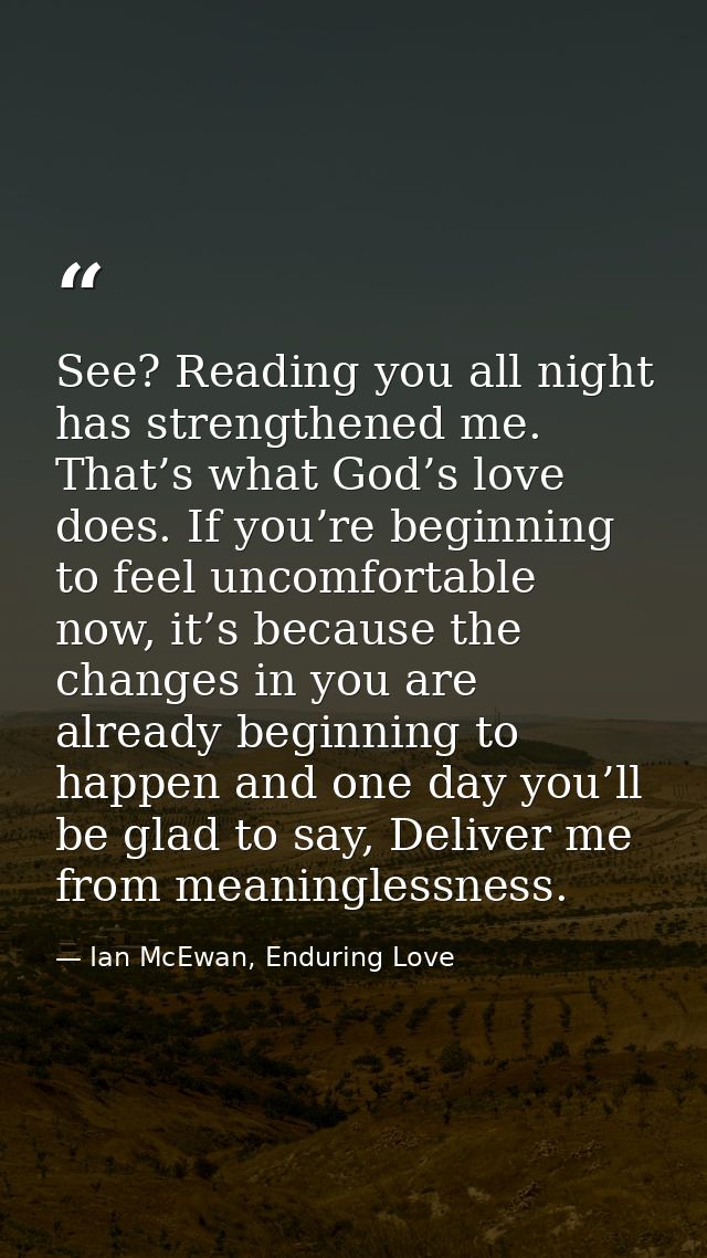 See? Reading you all night has strengthened me. That’s what God’s love does. If you’re beginning to feel uncomfortable n — Ian McEwan, Enduring Love