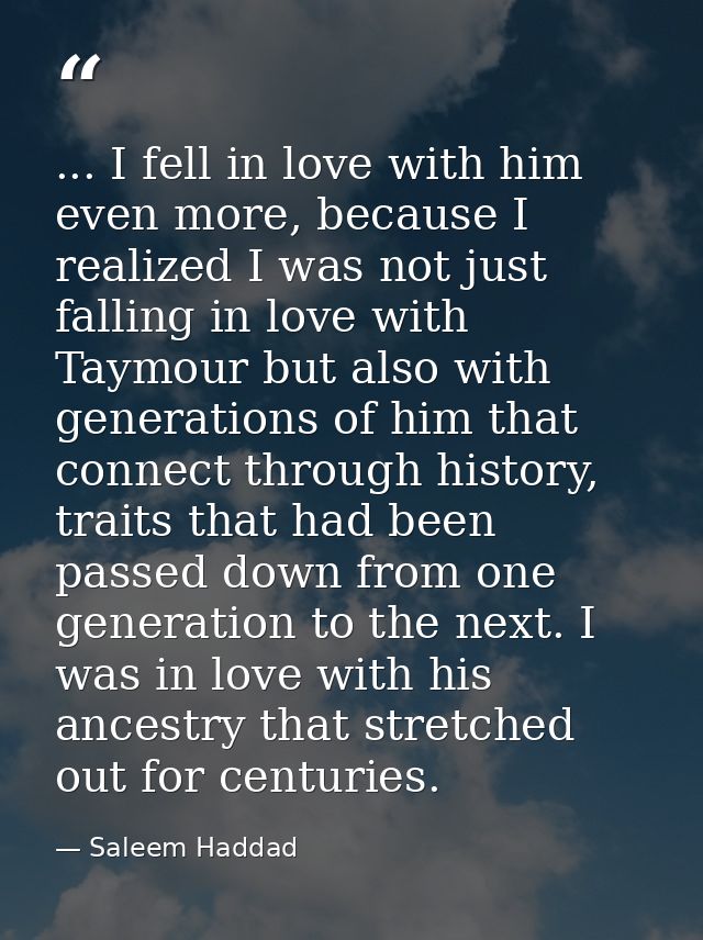 ... I fell in love with him even more, because I realized I was not just falling in love with Taymour but also with gene — Saleem Haddad