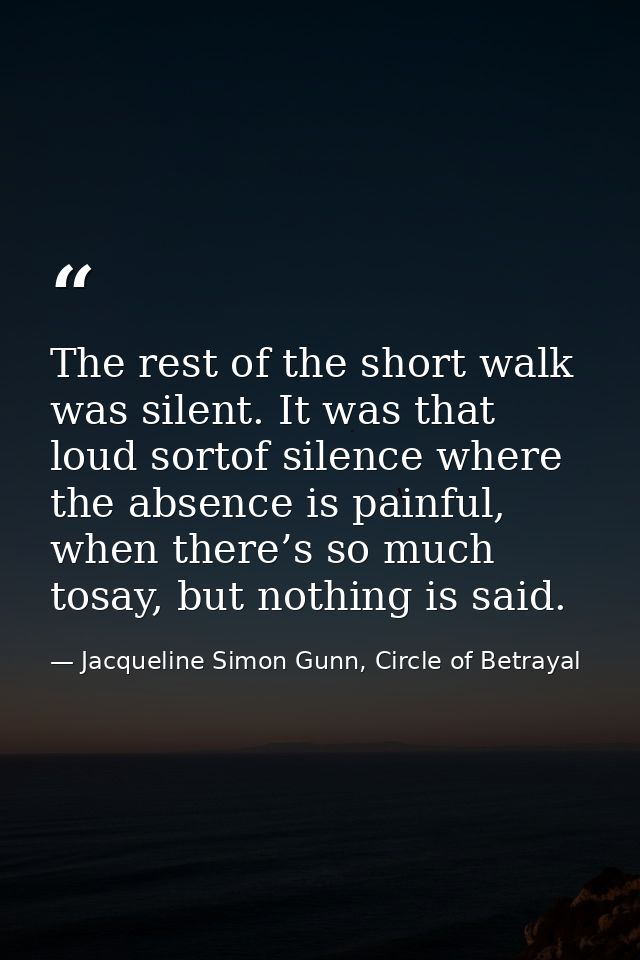 The rest of the short walk was silent. It was that loud sortof silence where the absence is painful, when there’s so muc — Jacqueline Simon Gunn, Circle of Betrayal