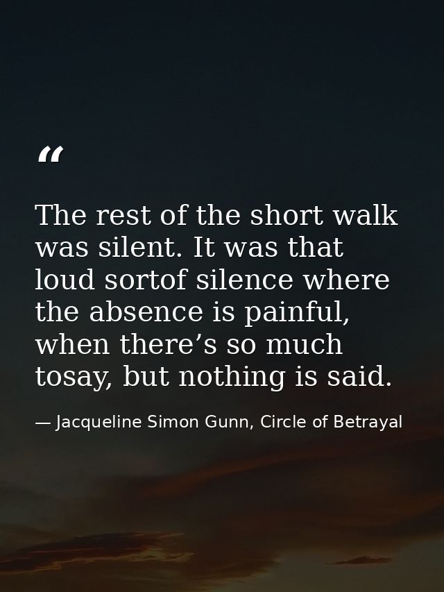 The rest of the short walk was silent. It was that loud sortof silence where the absence is painful, when there’s so muc — Jacqueline Simon Gunn, Circle of Betrayal