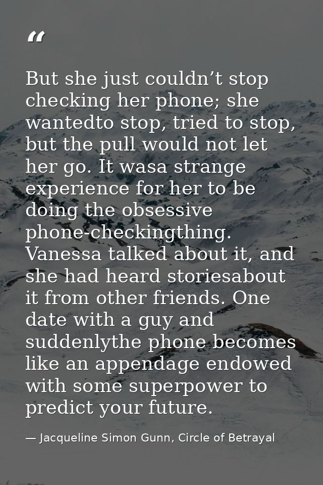 But she just couldn’t stop checking her phone; she wantedto stop, tried to stop, but the pull would not let her go. It w — Jacqueline Simon Gunn, Circle of Betrayal