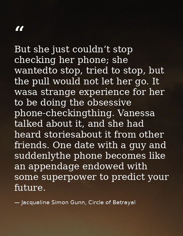 But she just couldn’t stop checking her phone; she wantedto stop, tried to stop, but the pull would not let her go. It w — Jacqueline Simon Gunn, Circle of Betrayal
