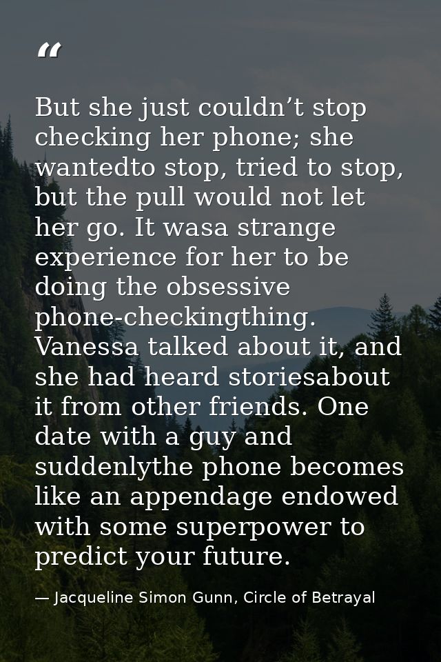 But she just couldn’t stop checking her phone; she wantedto stop, tried to stop, but the pull would not let her go. It w — Jacqueline Simon Gunn, Circle of Betrayal