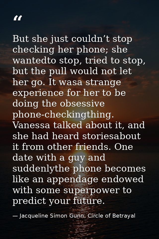 But she just couldn’t stop checking her phone; she wantedto stop, tried to stop, but the pull would not let her go. It w — Jacqueline Simon Gunn, Circle of Betrayal