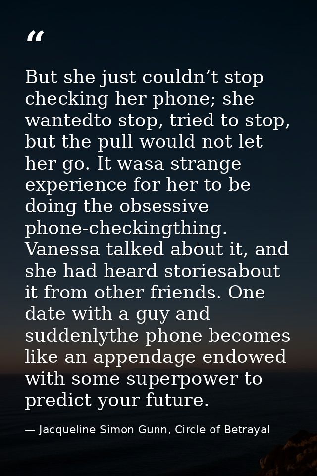 But she just couldn’t stop checking her phone; she wantedto stop, tried to stop, but the pull would not let her go. It w — Jacqueline Simon Gunn, Circle of Betrayal