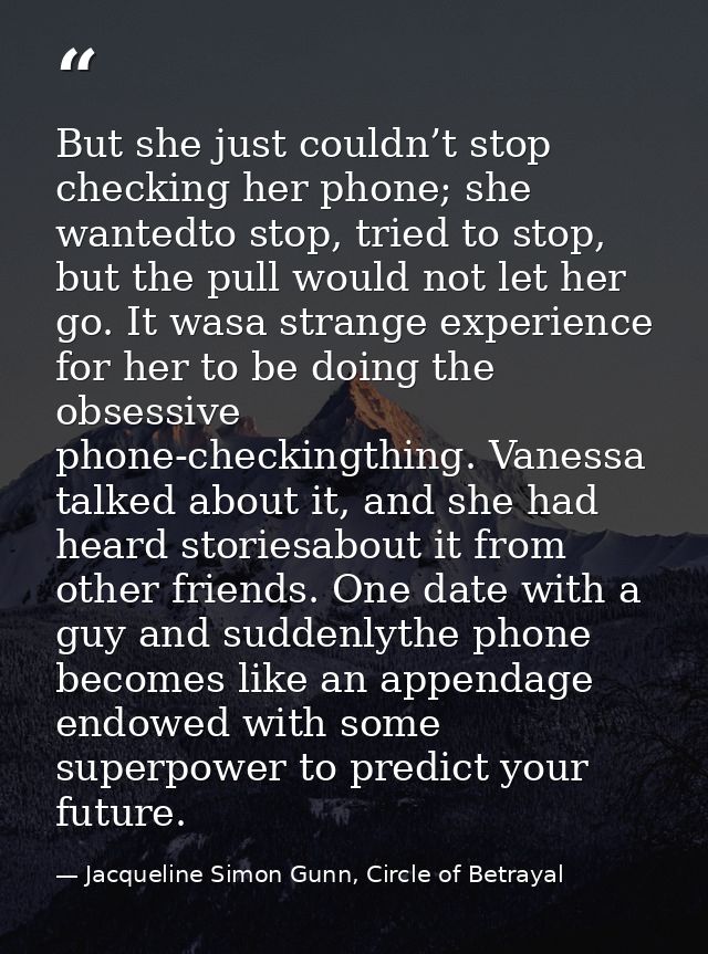 But she just couldn’t stop checking her phone; she wantedto stop, tried to stop, but the pull would not let her go. It w — Jacqueline Simon Gunn, Circle of Betrayal