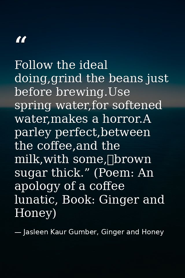 Follow the ideal doing,grind the beans just before brewing.Use spring water,for softened water,makes a horror.A parley p — Jasleen Kaur Gumber, Ginger and Honey