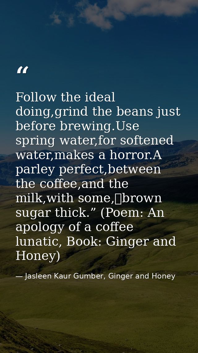 Follow the ideal doing,grind the beans just before brewing.Use spring water,for softened water,makes a horror.A parley p — Jasleen Kaur Gumber, Ginger and Honey