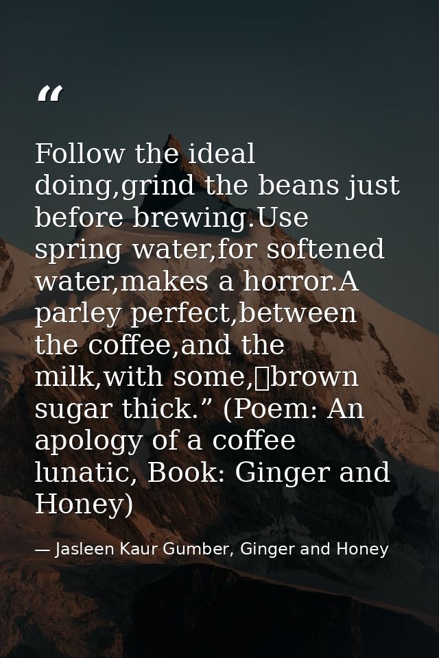 Follow the ideal doing,grind the beans just before brewing.Use spring water,for softened water,makes a horror.A parley p — Jasleen Kaur Gumber, Ginger and Honey