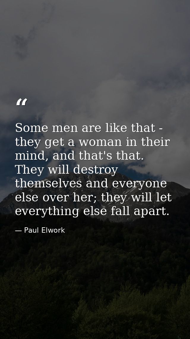 Some men are like that - they get a woman in their mind, and that's that. They will destroy themselves and everyone else — Paul Elwork