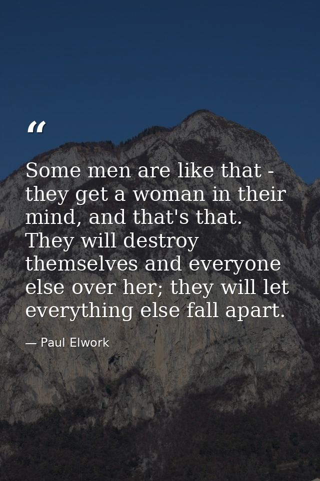 Some men are like that - they get a woman in their mind, and that's that. They will destroy themselves and everyone else — Paul Elwork