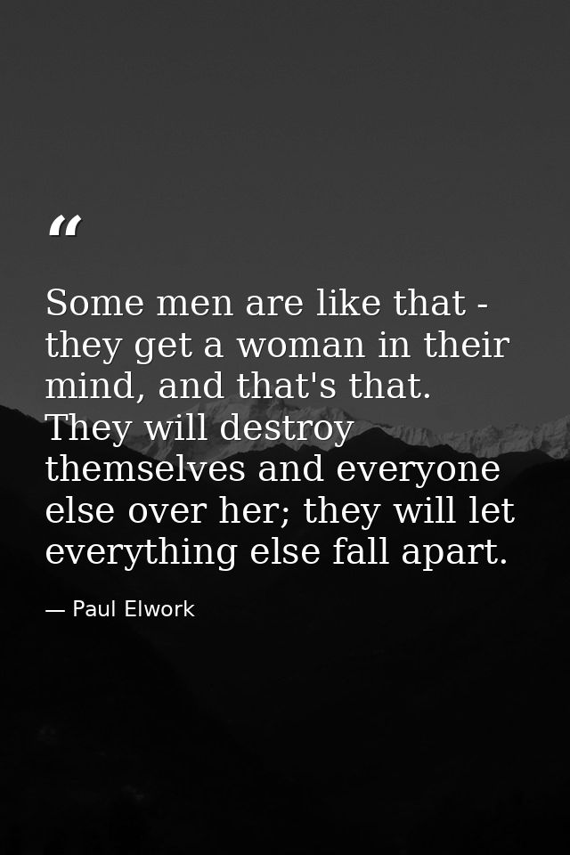 Some men are like that - they get a woman in their mind, and that's that. They will destroy themselves and everyone else — Paul Elwork