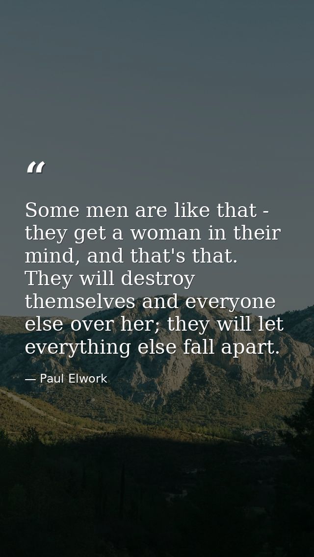 Some men are like that - they get a woman in their mind, and that's that. They will destroy themselves and everyone else — Paul Elwork