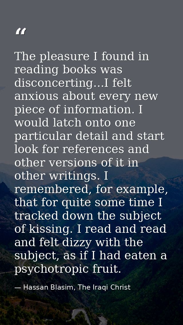 The pleasure I found in reading books was disconcerting...I felt anxious about every new piece of information. I would l — Hassan Blasim, The Iraqi Christ