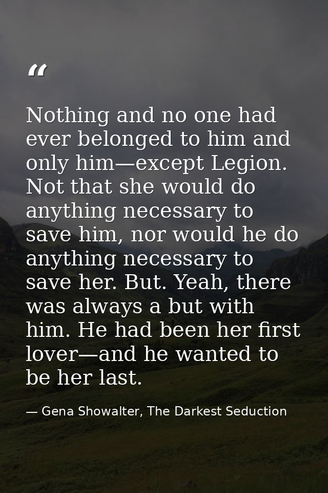 Nothing and no one had ever belonged to him and only him—except Legion. Not that she would do anything necessary to save — Gena Showalter, The Darkest Seduction