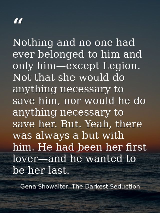 Nothing and no one had ever belonged to him and only him—except Legion. Not that she would do anything necessary to save — Gena Showalter, The Darkest Seduction