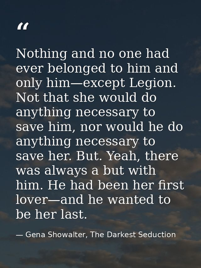 Nothing and no one had ever belonged to him and only him—except Legion. Not that she would do anything necessary to save — Gena Showalter, The Darkest Seduction