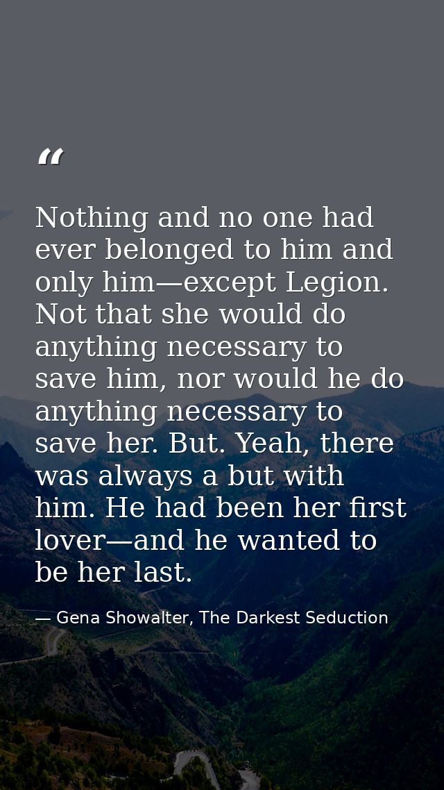 Nothing and no one had ever belonged to him and only him—except Legion. Not that she would do anything necessary to save — Gena Showalter, The Darkest Seduction