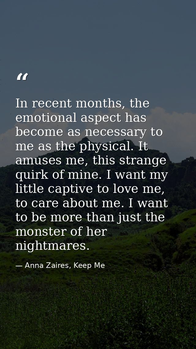 In recent months, the emotional aspect has become as necessary to me as the physical. It amuses me, this strange quirk o — Anna Zaires, Keep Me