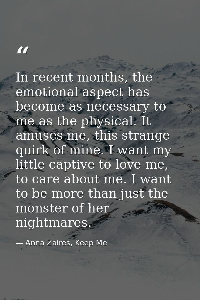 In recent months, the emotional aspect has become as necessary to me as the physical. It amuses me, this strange quirk o — Anna Zaires, Keep Me