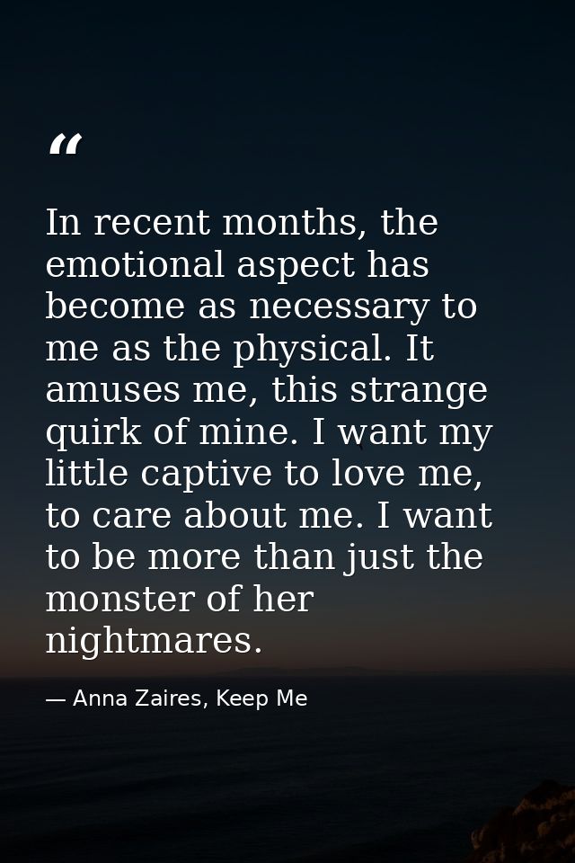In recent months, the emotional aspect has become as necessary to me as the physical. It amuses me, this strange quirk o — Anna Zaires, Keep Me