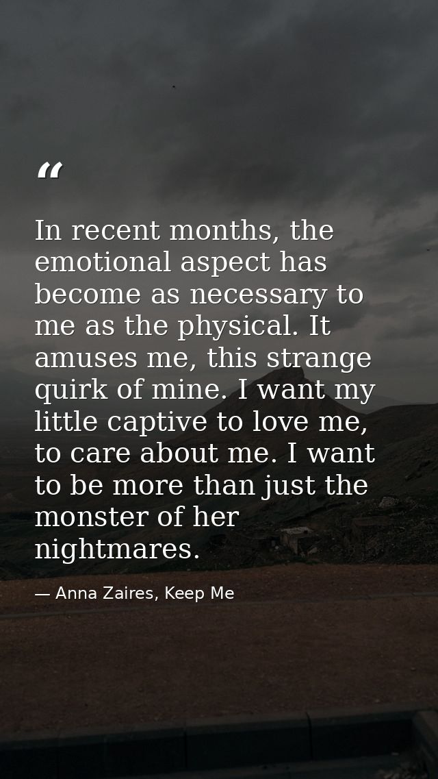 In recent months, the emotional aspect has become as necessary to me as the physical. It amuses me, this strange quirk o — Anna Zaires, Keep Me