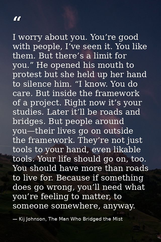 I worry about you. You’re good with people, I’ve seen it. You like them. But there’s a limit for you.” He opened his mou — Kij Johnson, The Man Who Bridged the Mist