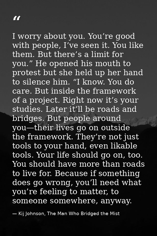 I worry about you. You’re good with people, I’ve seen it. You like them. But there’s a limit for you.” He opened his mou — Kij Johnson, The Man Who Bridged the Mist