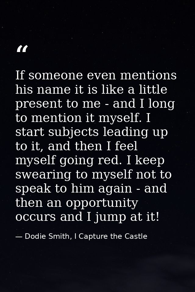 If someone even mentions his name it is like a little present to me - and I long to mention it myself. I start subjects  — Dodie Smith, I Capture the Castle
