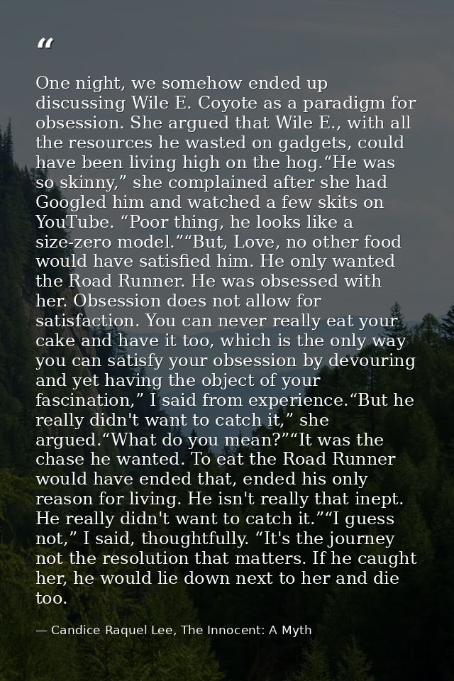 One night, we somehow ended up discussing Wile E. Coyote as a paradigm for obsession. She argued that Wile E., with all  — Candice Raquel Lee, The Innocent: A Myth