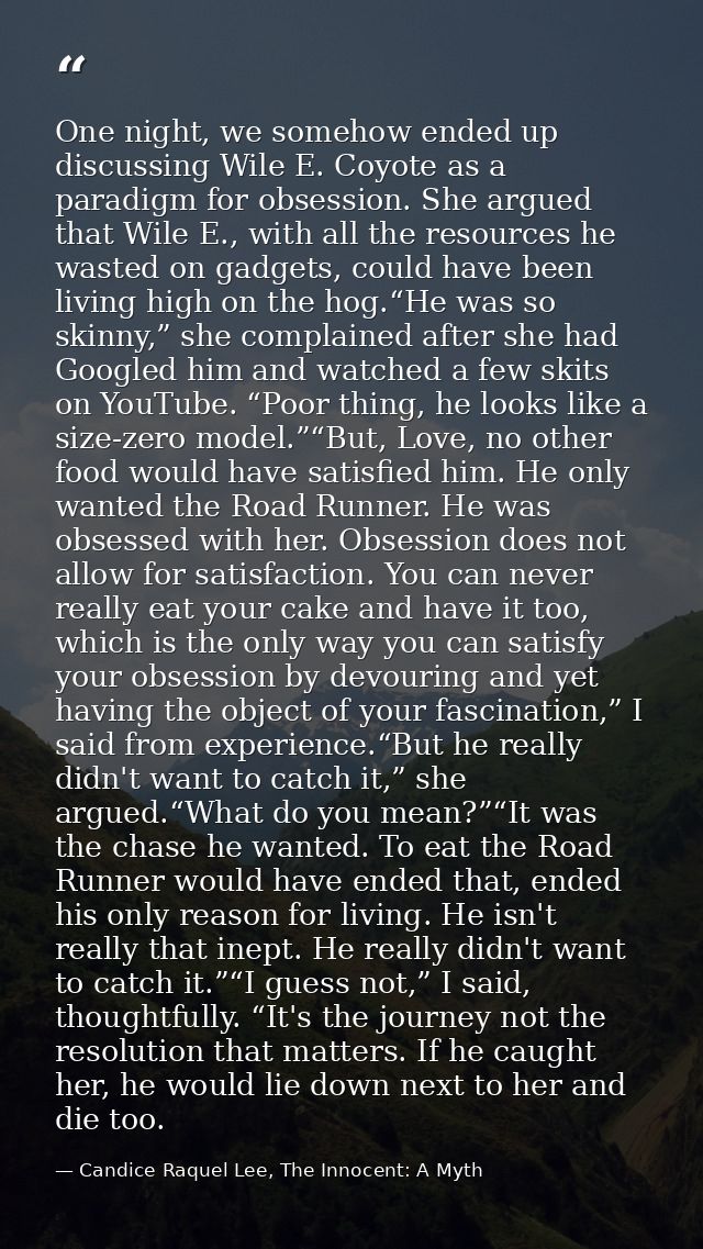 One night, we somehow ended up discussing Wile E. Coyote as a paradigm for obsession. She argued that Wile E., with all  — Candice Raquel Lee, The Innocent: A Myth