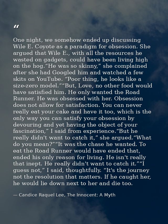 One night, we somehow ended up discussing Wile E. Coyote as a paradigm for obsession. She argued that Wile E., with all  — Candice Raquel Lee, The Innocent: A Myth