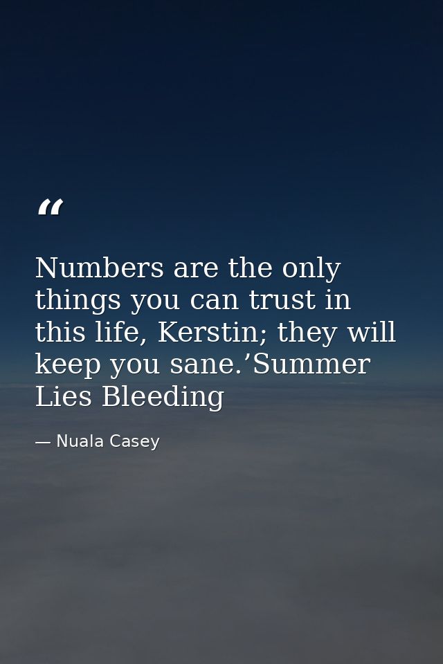 Numbers are the only things you can trust in this life, Kerstin; they will keep you sane.’Summer Lies Bleeding — Nuala Casey