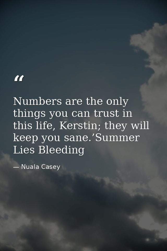 Numbers are the only things you can trust in this life, Kerstin; they will keep you sane.’Summer Lies Bleeding — Nuala Casey