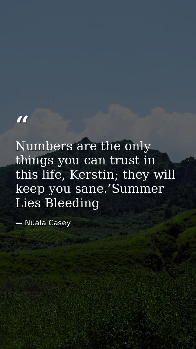 Numbers are the only things you can trust in this life, Kerstin; they will keep you sane.’Summer Lies Bleeding — Nuala Casey