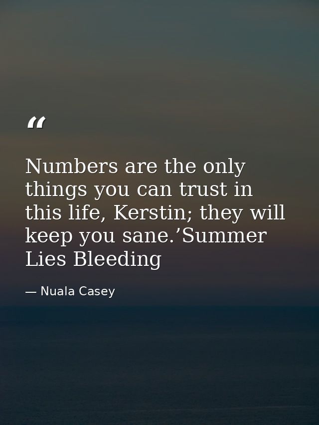 Numbers are the only things you can trust in this life, Kerstin; they will keep you sane.’Summer Lies Bleeding — Nuala Casey