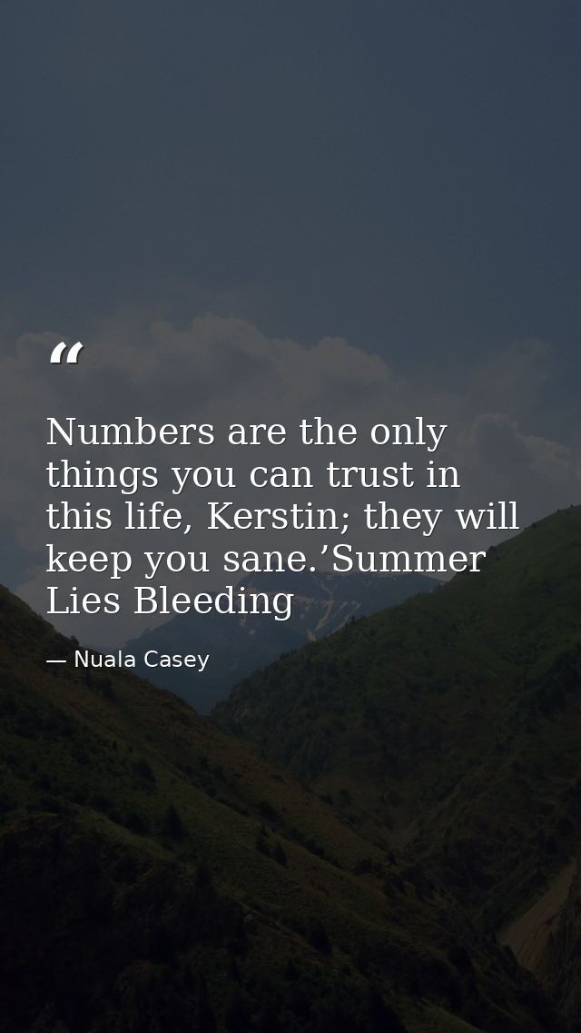 Numbers are the only things you can trust in this life, Kerstin; they will keep you sane.’Summer Lies Bleeding — Nuala Casey