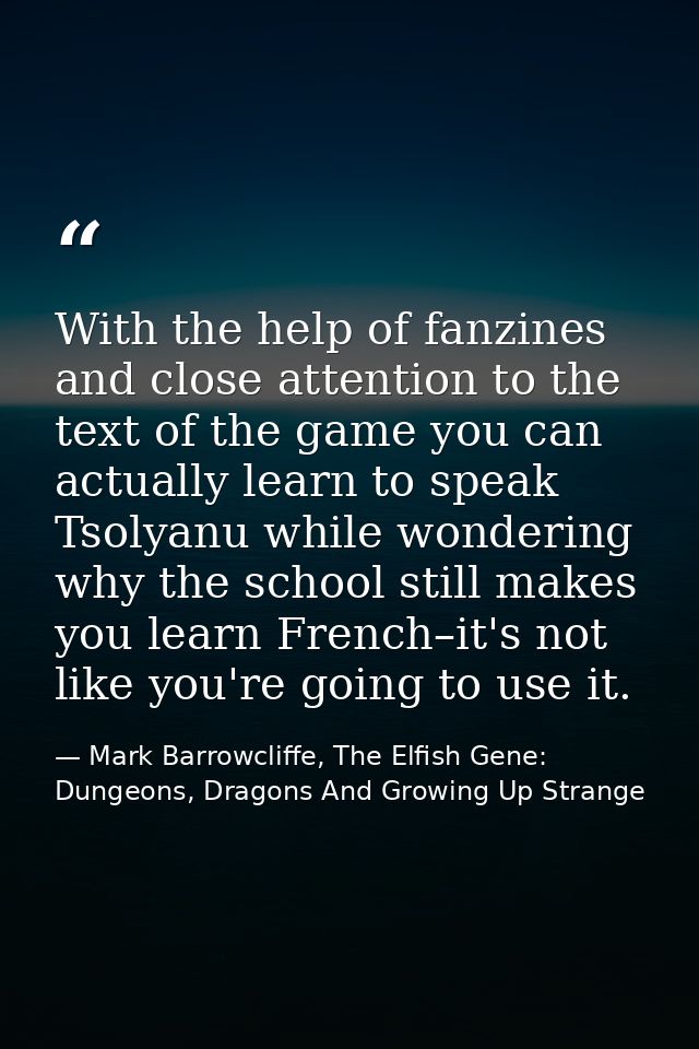 With the help of fanzines and close attention to the text of the game you can actually learn to speak Tsolyanu while won — Mark Barrowcliffe, The Elfish Gene: Dungeons, Dragons And Growing Up Strange